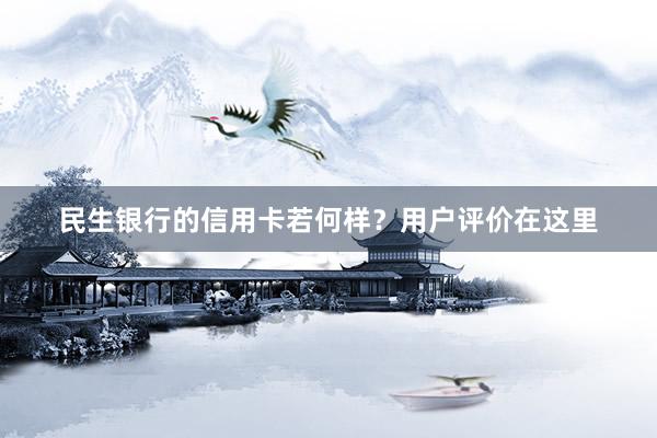 民生银行的信用卡若何样？用户评价在这里