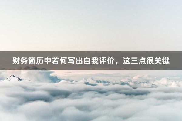 财务简历中若何写出自我评价，这三点很关键