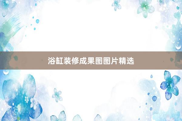 浴缸装修成果图图片精选