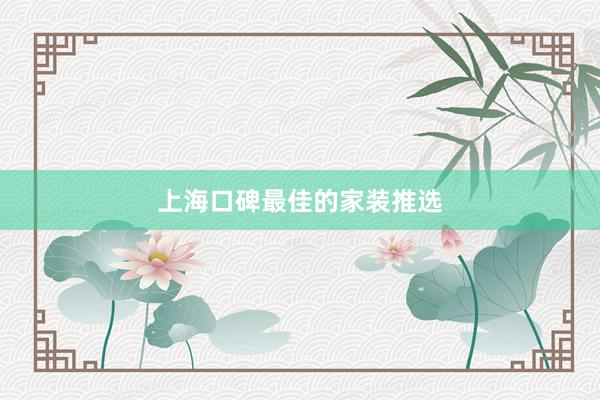 上海口碑最佳的家装推选