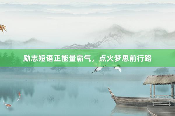 励志短语正能量霸气，点火梦思前行路